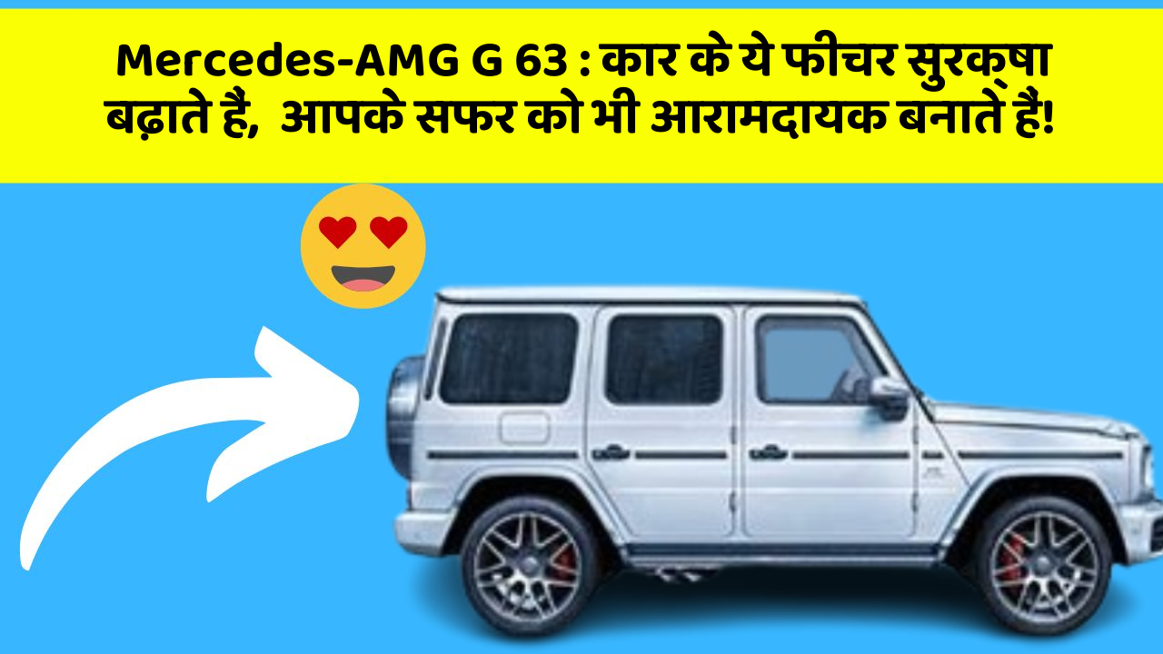 Mercedes-AMG G 63: कार के ये फीचर सुरक्षा बढ़ाते हैं,  आपके सफर को भी आरामदायक बनाते हैं!