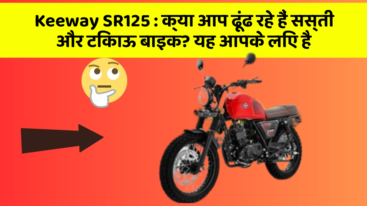Keeway SR125: क्या आप ढूंढ रहे हैं सस्ती और टिकाऊ बाइक? यह आपके लिए है