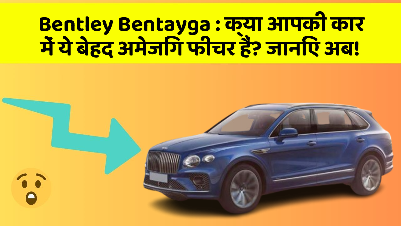 Bentley Bentayga : क्या आपकी कार में ये बेहद अमेजिंग फीचर हैं? जानिए अब!