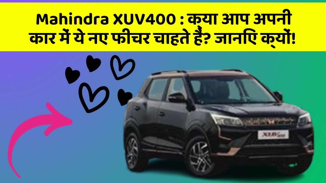 Mahindra XUV400: क्या आप अपनी कार में ये नए फीचर चाहते हैं? जानिए क्यों!