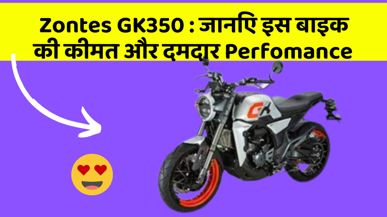 Zontes GK350 : जानिए इस बाइक की कीमत और दमदार Perfomance