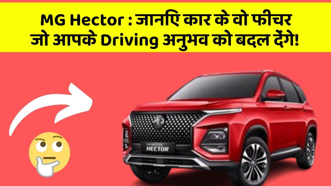 MG Hector: जानिए कार के वो फीचर जो आपके Driving अनुभव को बदल देंगे!