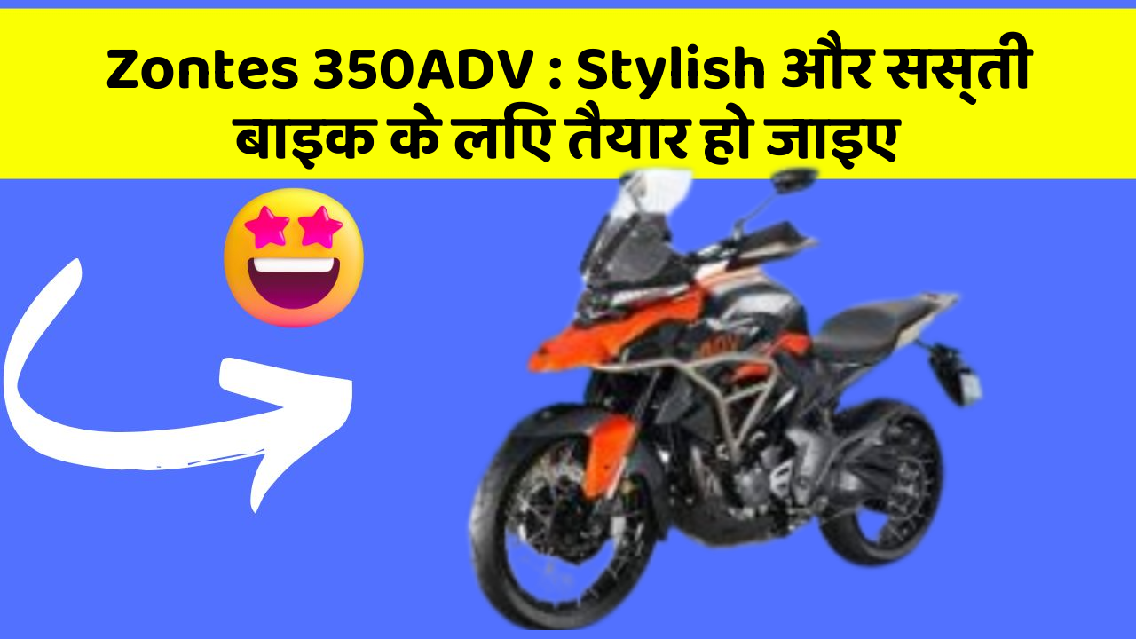 Zontes 350ADV : Stylish और सस्ती बाइक के लिए तैयार हो जाइए