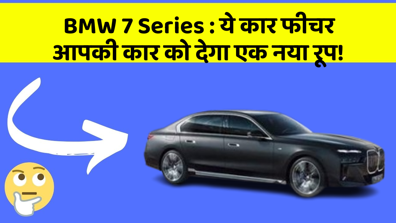 BMW 7 Series: ये कार फीचर आपकी कार को देगा एक नया रूप!