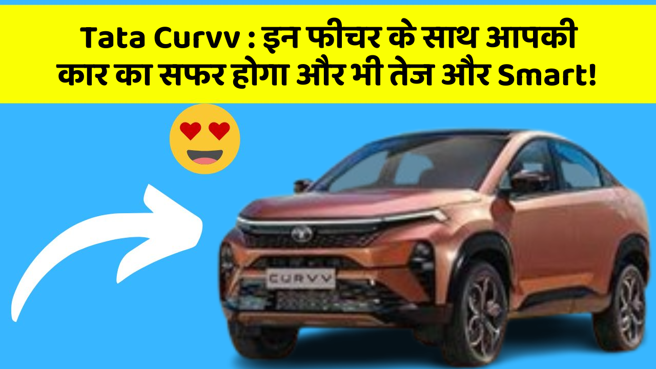 Tata Curvv: इन फीचर के साथ आपकी कार का सफर होगा और भी तेज और Smart!