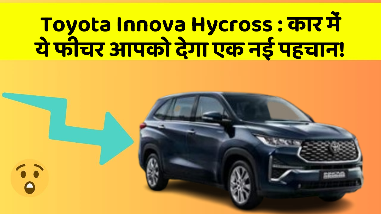 Toyota Innova Hycross: कार में ये फीचर आपको देगा एक नई पहचान!