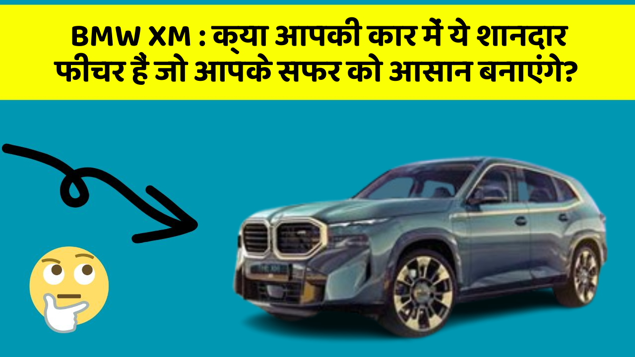 BMW XM : क्या आपकी कार में ये शानदार फीचर हैं जो आपके सफर को आसान बनाएंगे?