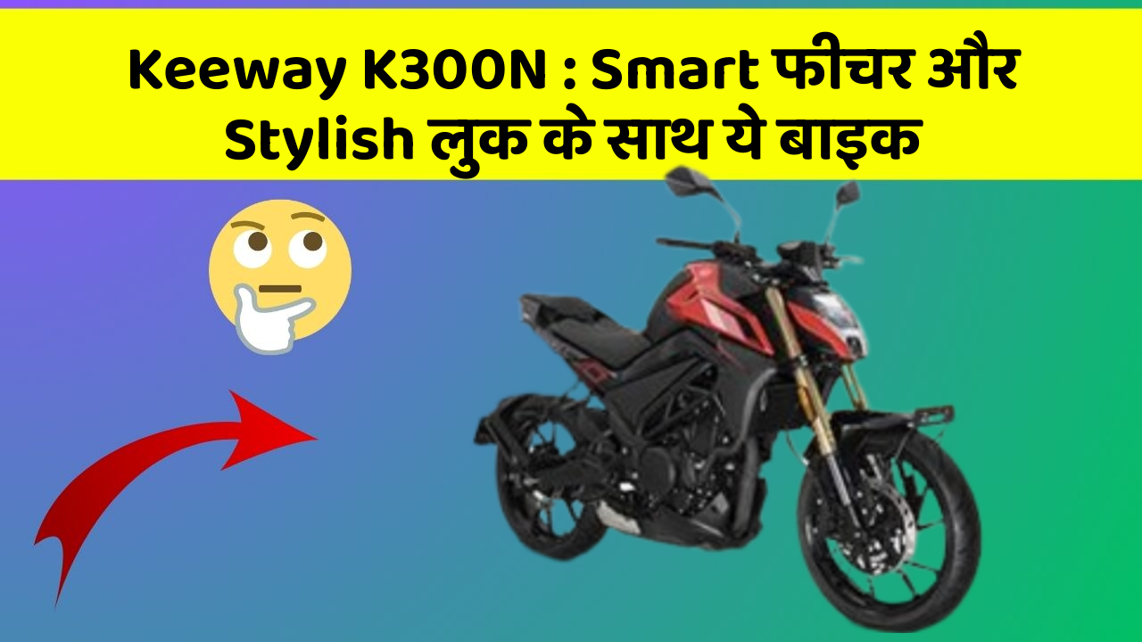 Keeway K300N : Smart फीचर और Stylish लुक के साथ ये बाइक