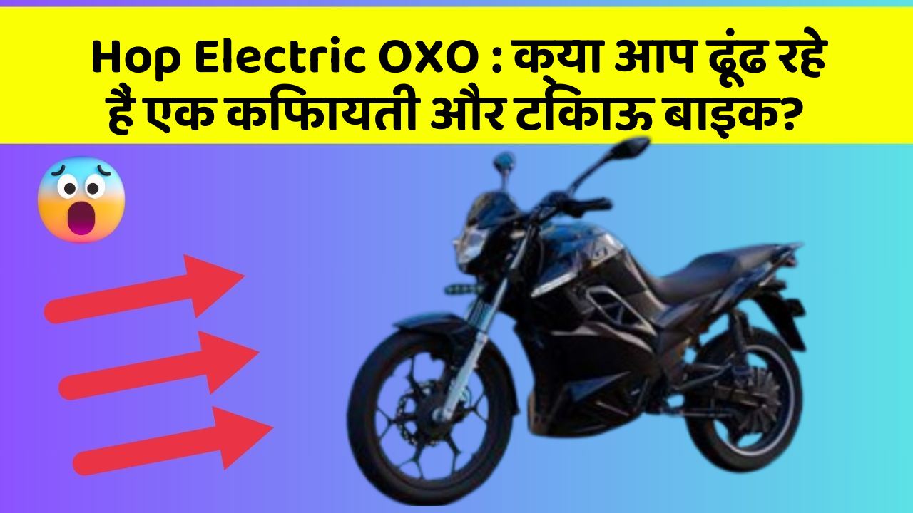 Hop Electric OXO: क्या आप ढूंढ रहे हैं एक किफायती और टिकाऊ बाइक?
