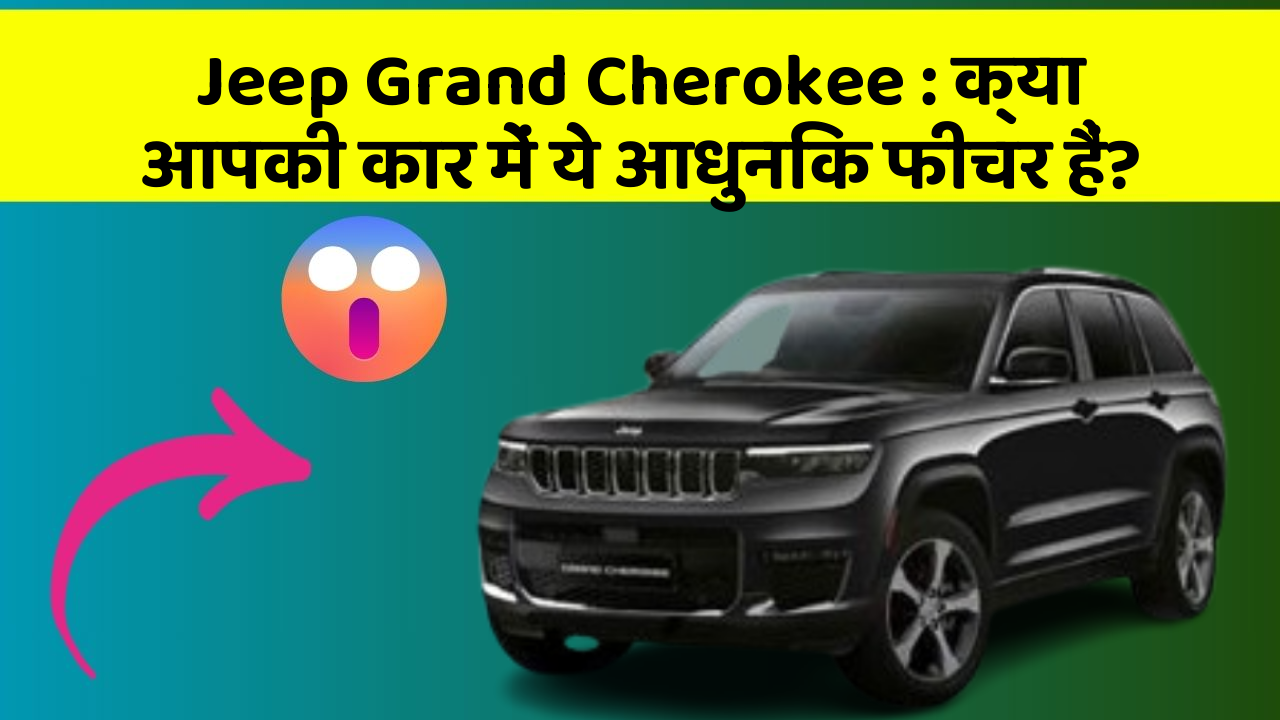 Jeep Grand Cherokee: क्या आपकी कार में ये आधुनिक फीचर हैं?