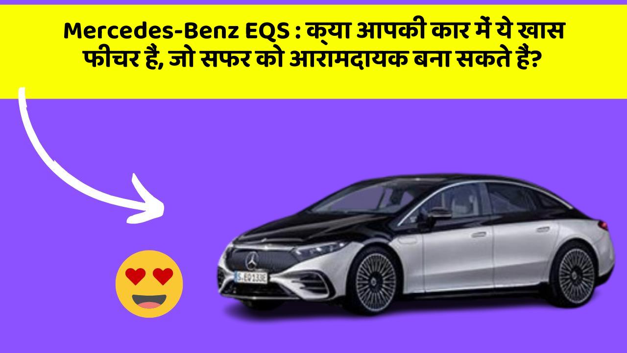 Mercedes-Benz EQS: क्या आपकी कार में ये खास फीचर हैं, जो सफर को आरामदायक बना सकते हैं?