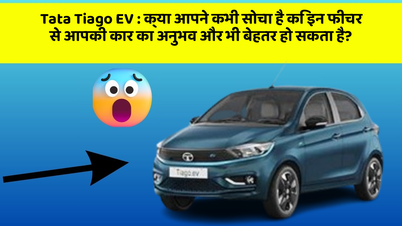 Tata Tiago EV: क्या आपने कभी सोचा है कि इन फीचर से आपकी कार का अनुभव और भी बेहतर हो सकता है?