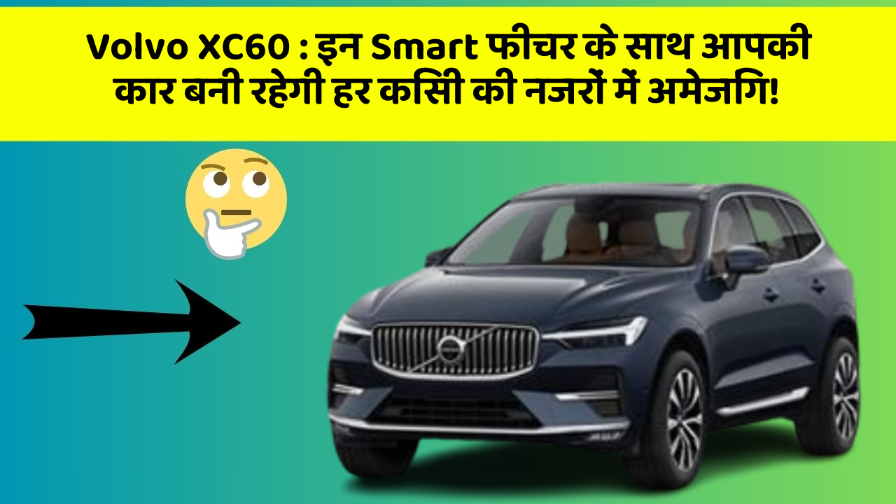 Volvo XC60 : इन Smart फीचर के साथ आपकी कार बनी रहेगी हर किसी की नजरों में अमेजिंग!