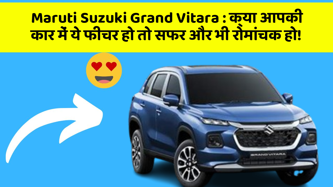 Maruti Suzuki Grand Vitara: क्या आपकी कार में ये फीचर हो तो सफर और भी रोमांचक हो!