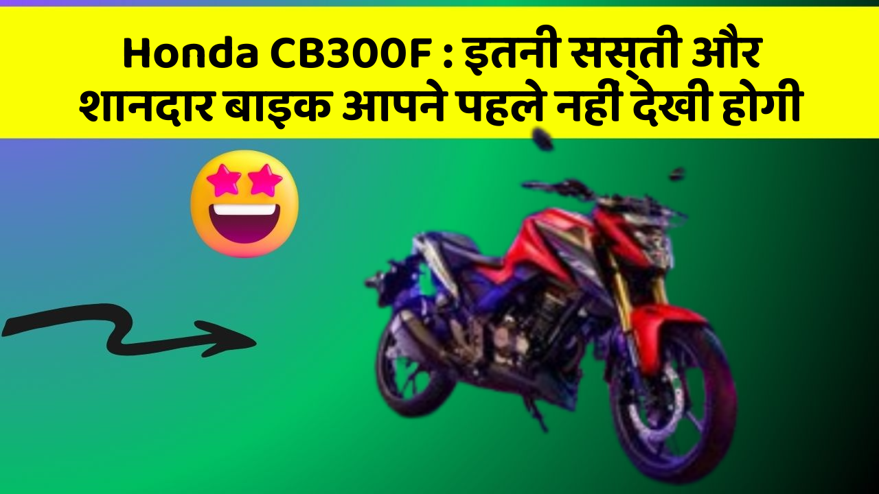 Honda CB300F : इतनी सस्ती और शानदार बाइक आपने पहले नहीं देखी होगी