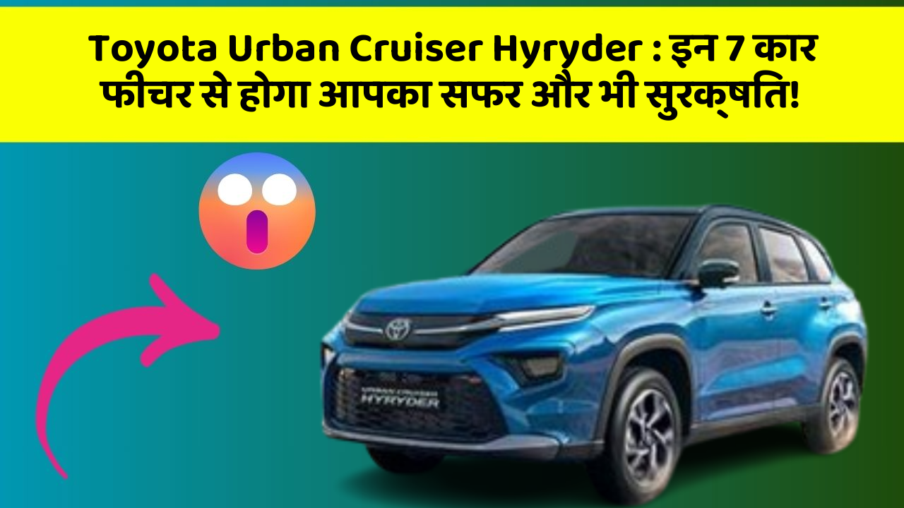 Toyota Urban Cruiser Hyryder: इन 7 कार फीचर से होगा आपका सफर और भी सुरक्षित!