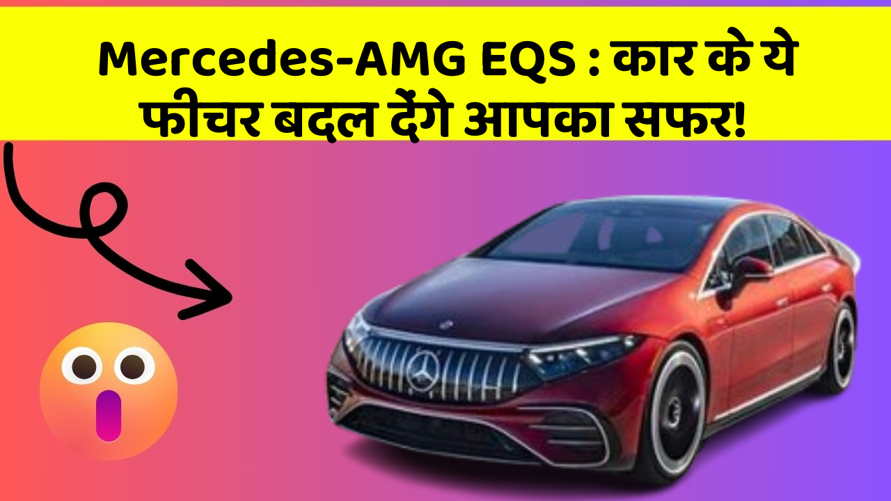 Mercedes-AMG EQS: कार के ये फीचर बदल देंगे आपका सफर!