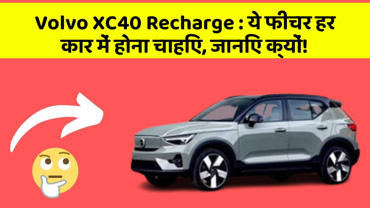 Volvo XC40 Recharge: ये फीचर हर कार में होना चाहिए, जानिए क्यों!