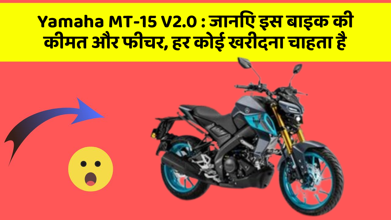 Yamaha MT-15 V2.0: जानिए इस बाइक की कीमत और फीचर, हर कोई खरीदना चाहता है