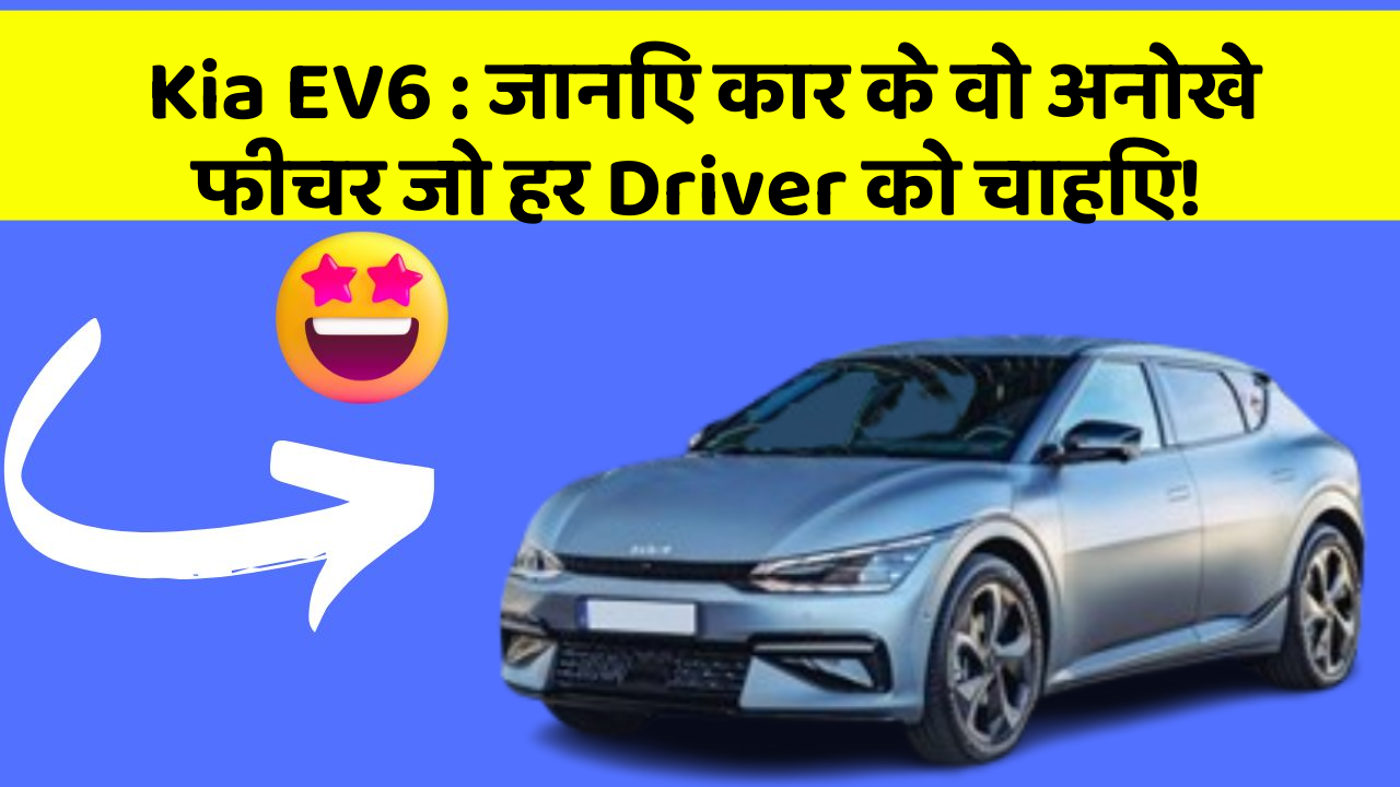 Kia EV6: जानिए कार के वो अनोखे फीचर जो हर Driver को चाहिए!
