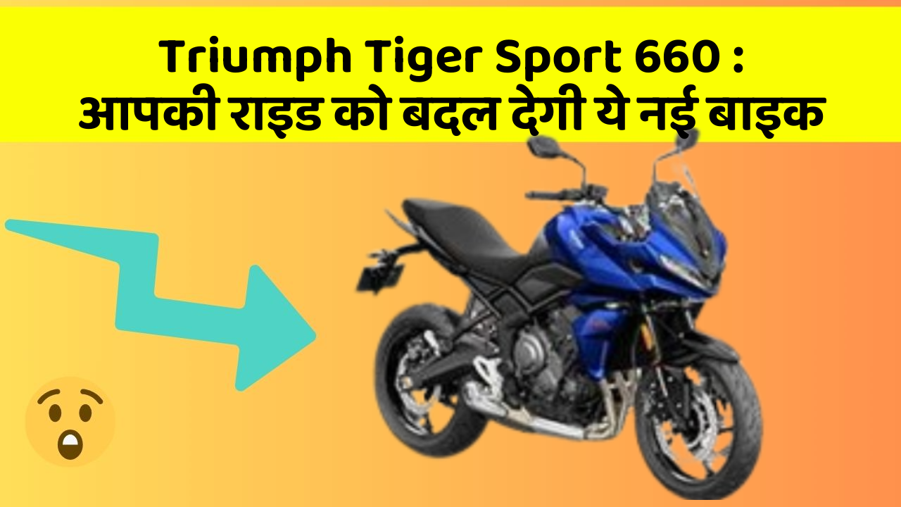 Triumph Tiger Sport 660 : आपकी राइड को बदल देगी ये नई बाइक