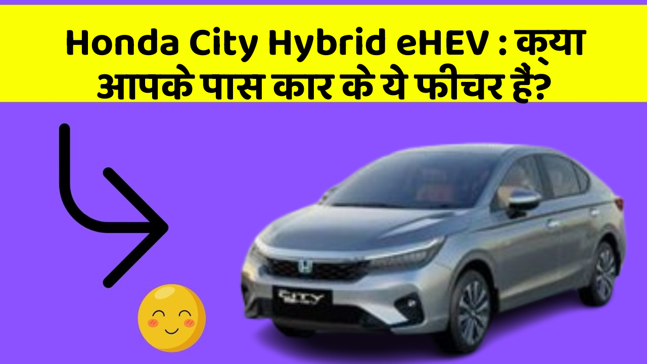 Honda City Hybrid eHEV: क्या आपके पास कार के ये फीचर हैं?