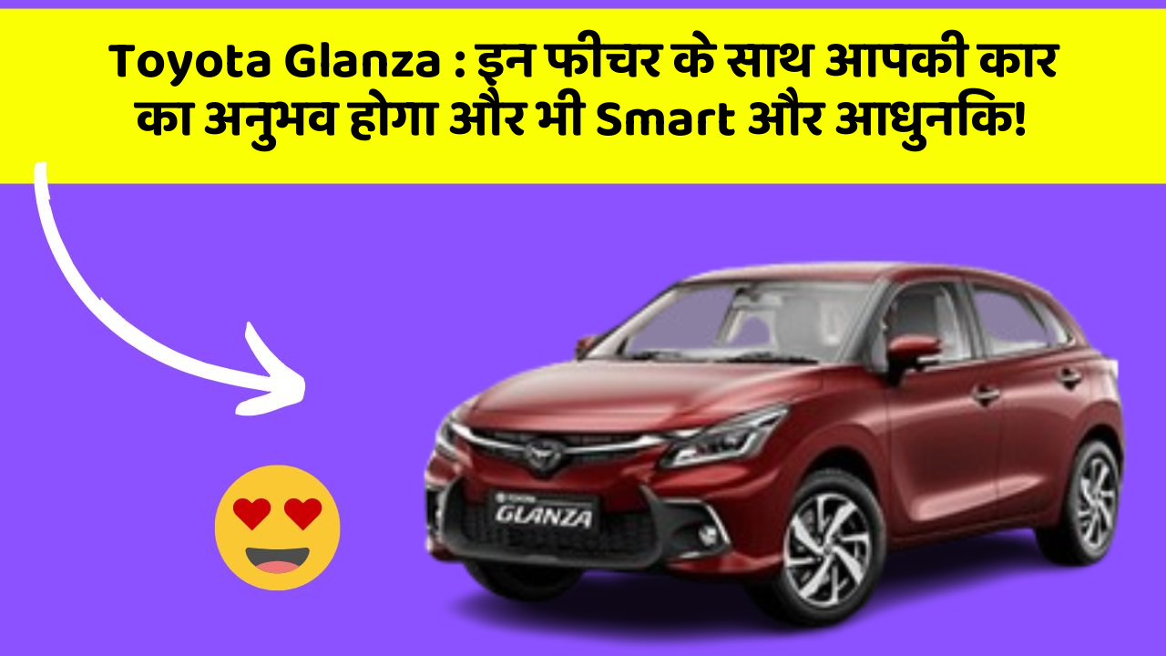 Toyota Glanza: इन फीचर के साथ आपकी कार का अनुभव होगा और भी Smart और आधुनिक!