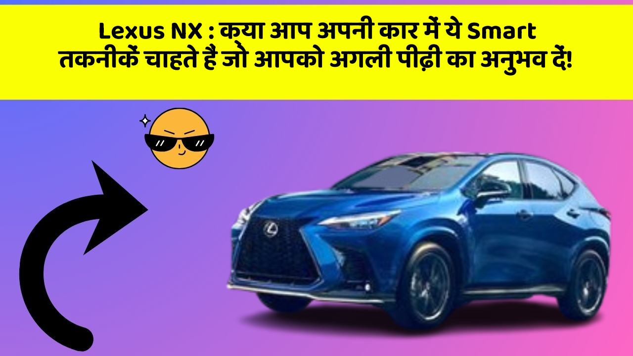 Lexus NX : क्या आप अपनी कार में ये Smart तकनीकें चाहते हैं जो आपको अगली पीढ़ी का अनुभव दें!