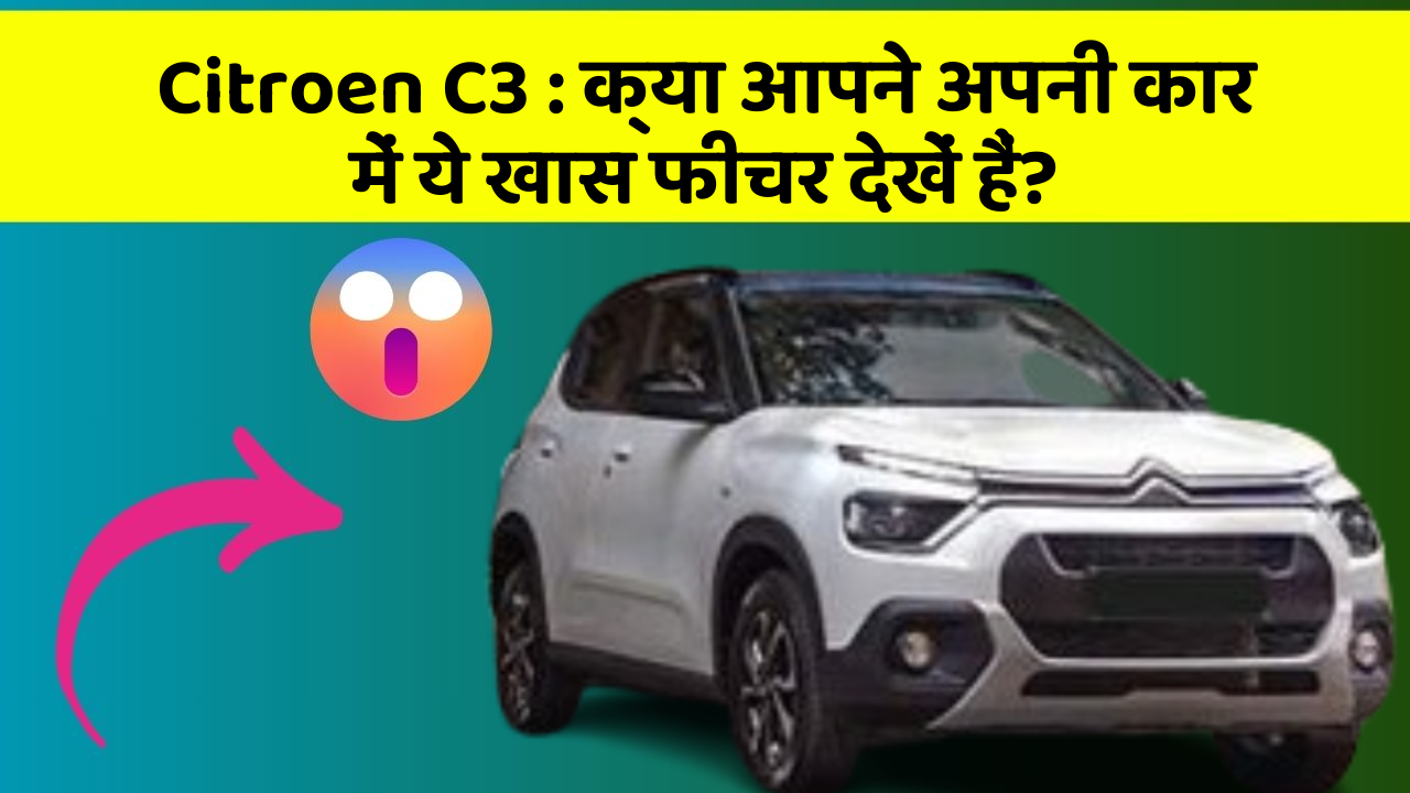 Citroen C3 : क्या आपने अपनी कार में ये खास फीचर देखें हैं?