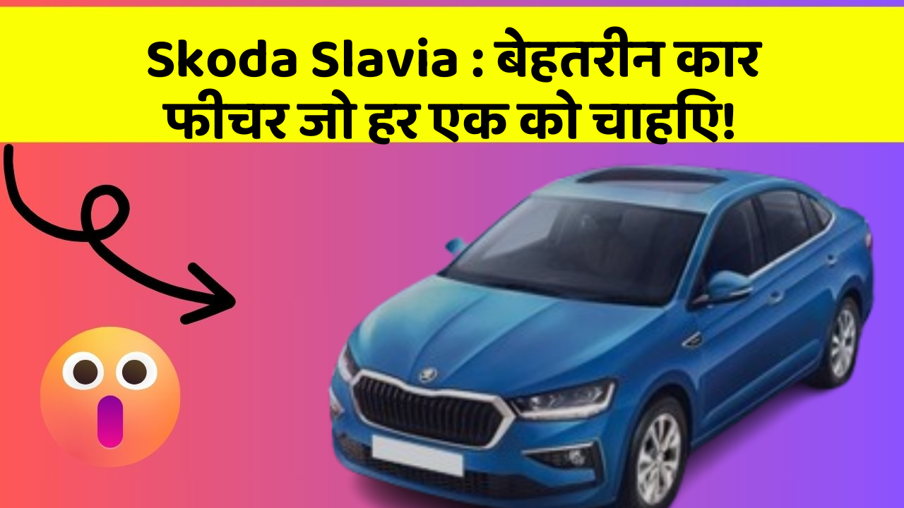 Skoda Slavia: बेहतरीन कार फीचर जो हर एक को चाहिए!