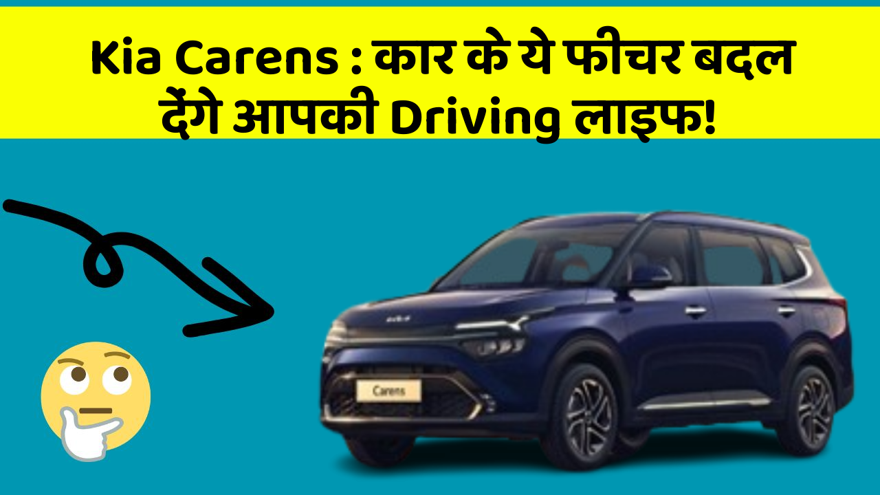 Kia Carens:कार के ये फीचर बदल देंगे आपकी Driving लाइफ!