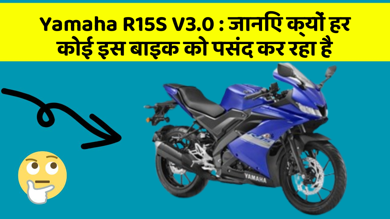 Yamaha R15S V3.0 : जानिए क्यों हर कोई इस बाइक को पसंद कर रहा है