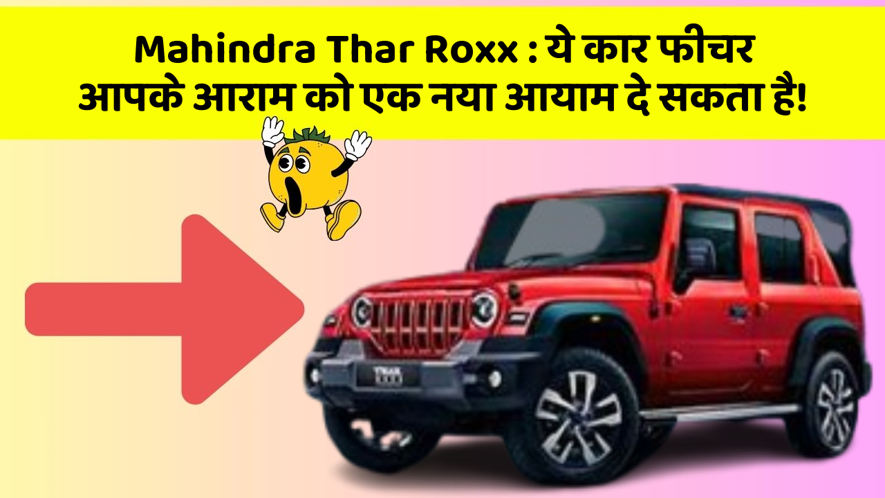 Mahindra Thar Roxx : ये कार फीचर आपके आराम को एक नया आयाम दे सकता है!