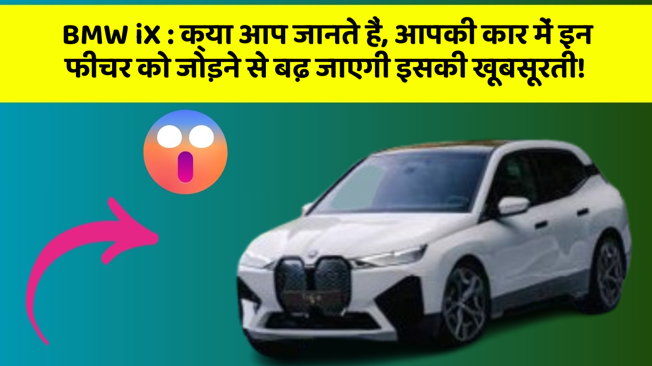 BMW iX: क्या आप जानते हैं, आपकी कार में इन फीचर को जोड़ने से बढ़ जाएगी इसकी खूबसूरती!