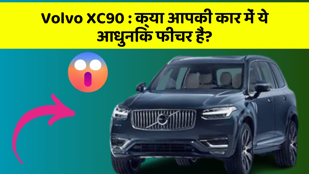 Volvo XC90: क्या आपकी कार में ये आधुनिक फीचर हैं?