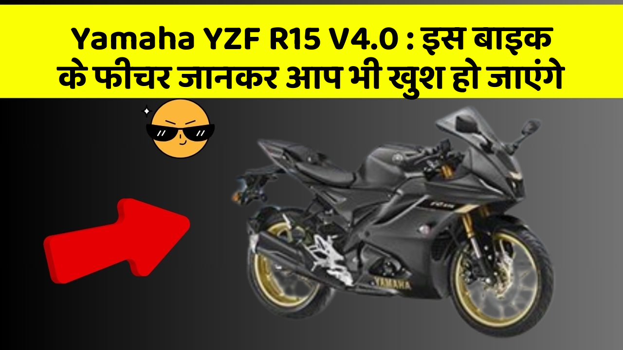 Yamaha YZF R15 V4.0: इस बाइक के फीचर जानकर आप भी खुश हो जाएंगे