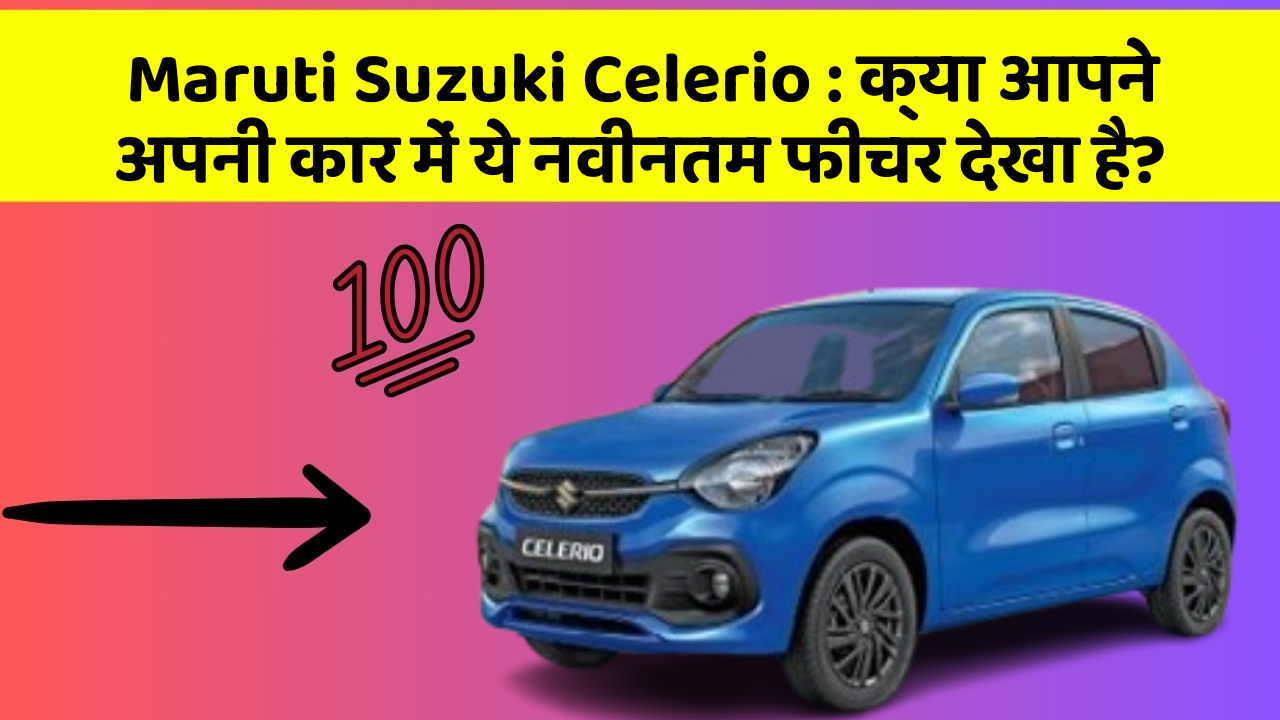 Maruti Suzuki Celerio: क्या आपने अपनी कार में ये नवीनतम फीचर देखा है?