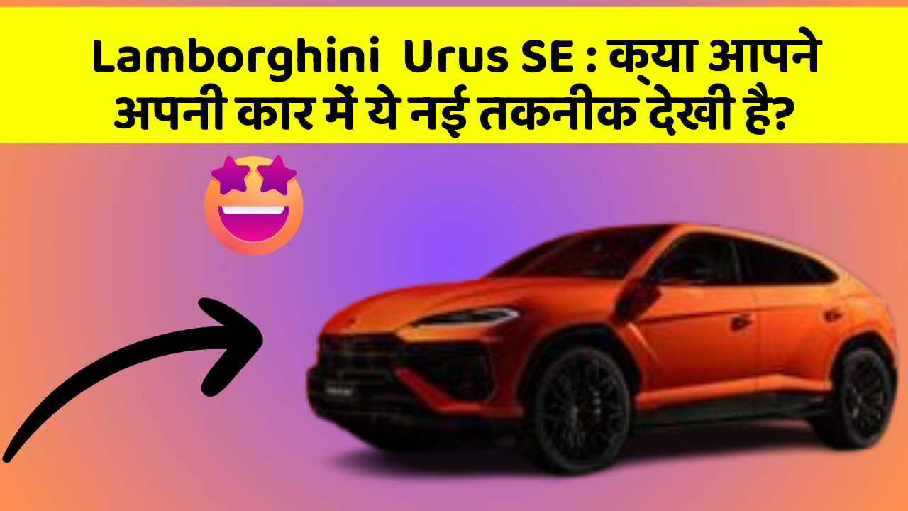 Lamborghini  Urus SE : क्या आपने अपनी कार में ये नई तकनीक देखी है?