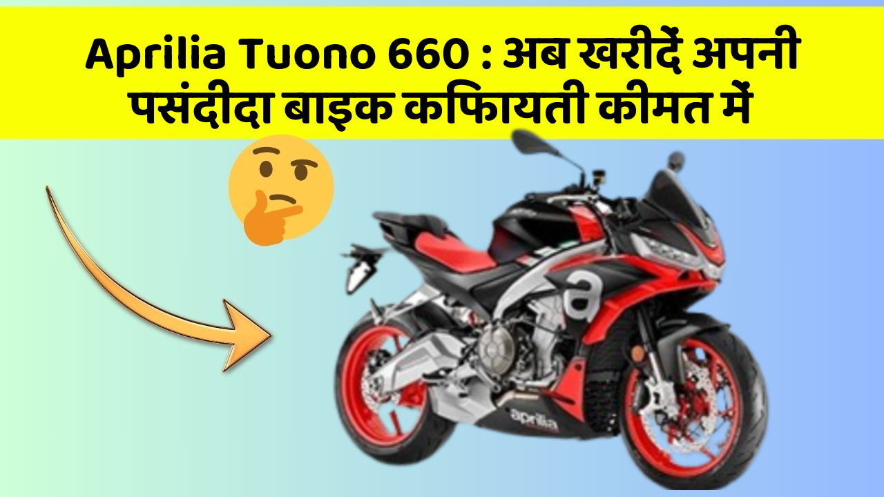 Aprilia Tuono 660: अब खरीदें अपनी पसंदीदा बाइक किफायती कीमत में