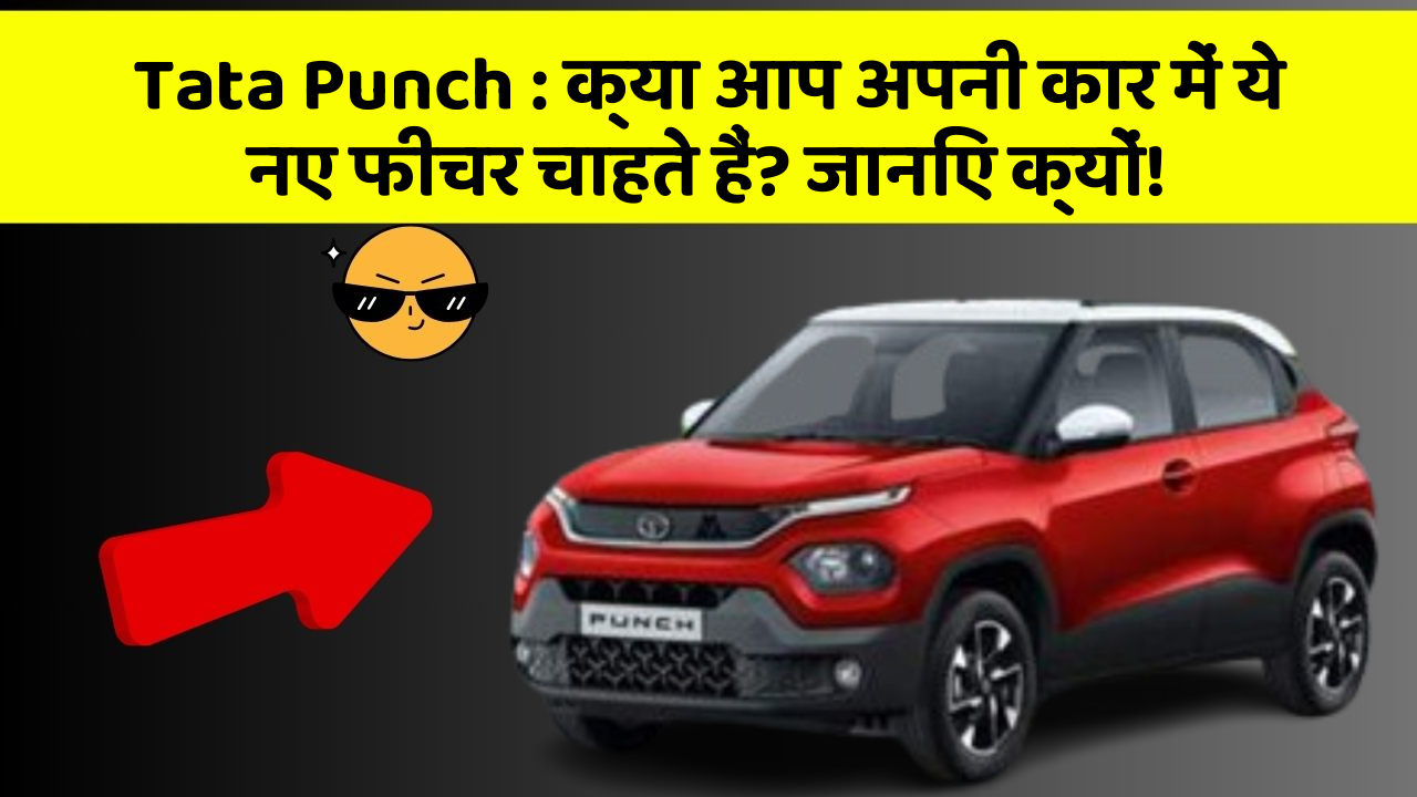 Tata Punch: क्या आप अपनी कार में ये नए फीचर चाहते हैं? जानिए क्यों!