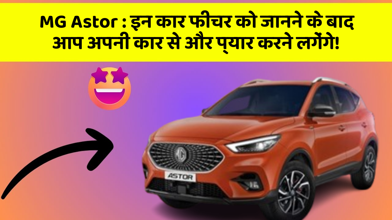 MG Astor : इन कार फीचर को जानने के बाद आप अपनी कार से और प्यार करने लगेंगे!