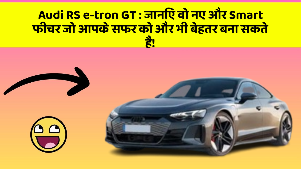 Audi RS e-tron GT : जानिए वो नए और Smart फीचर जो आपके सफर को और भी बेहतर बना सकते हैं!