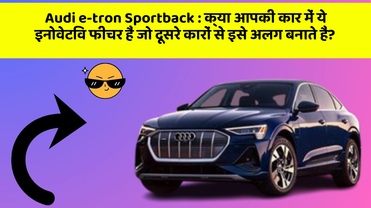Audi e-tron Sportback: क्या आपकी कार में ये इनोवेटिव फीचर हैं जो दूसरे कारों से इसे अलग बनाते हैं?