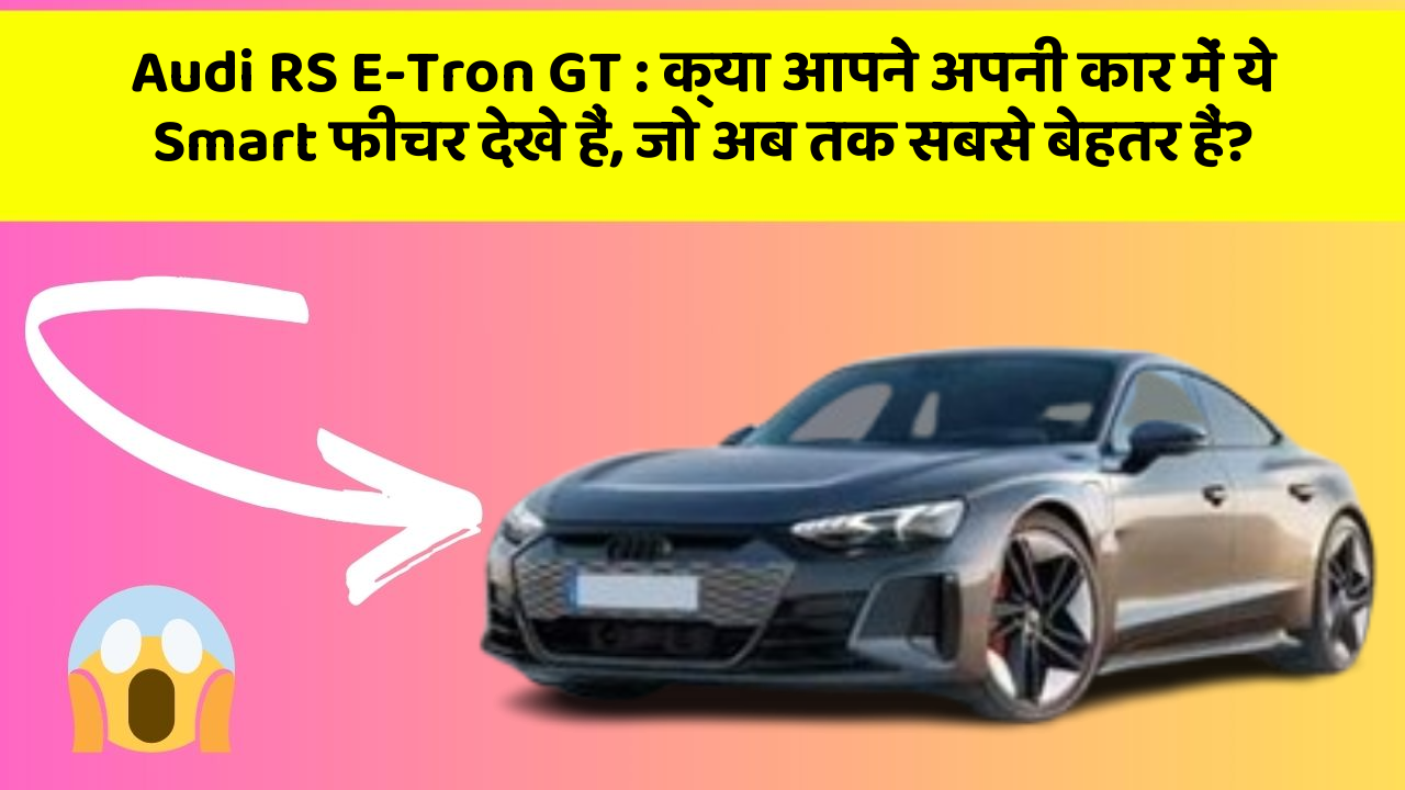 Audi RS E-Tron GT: क्या आपने अपनी कार में ये Smart फीचर देखे हैं, जो अब तक सबसे बेहतर हैं?