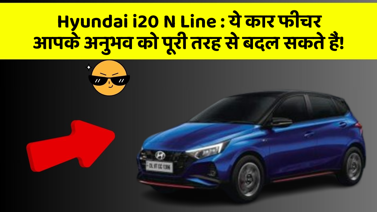 Hyundai i20 N Line: ये कार फीचर आपके अनुभव को पूरी तरह से बदल सकते हैं!