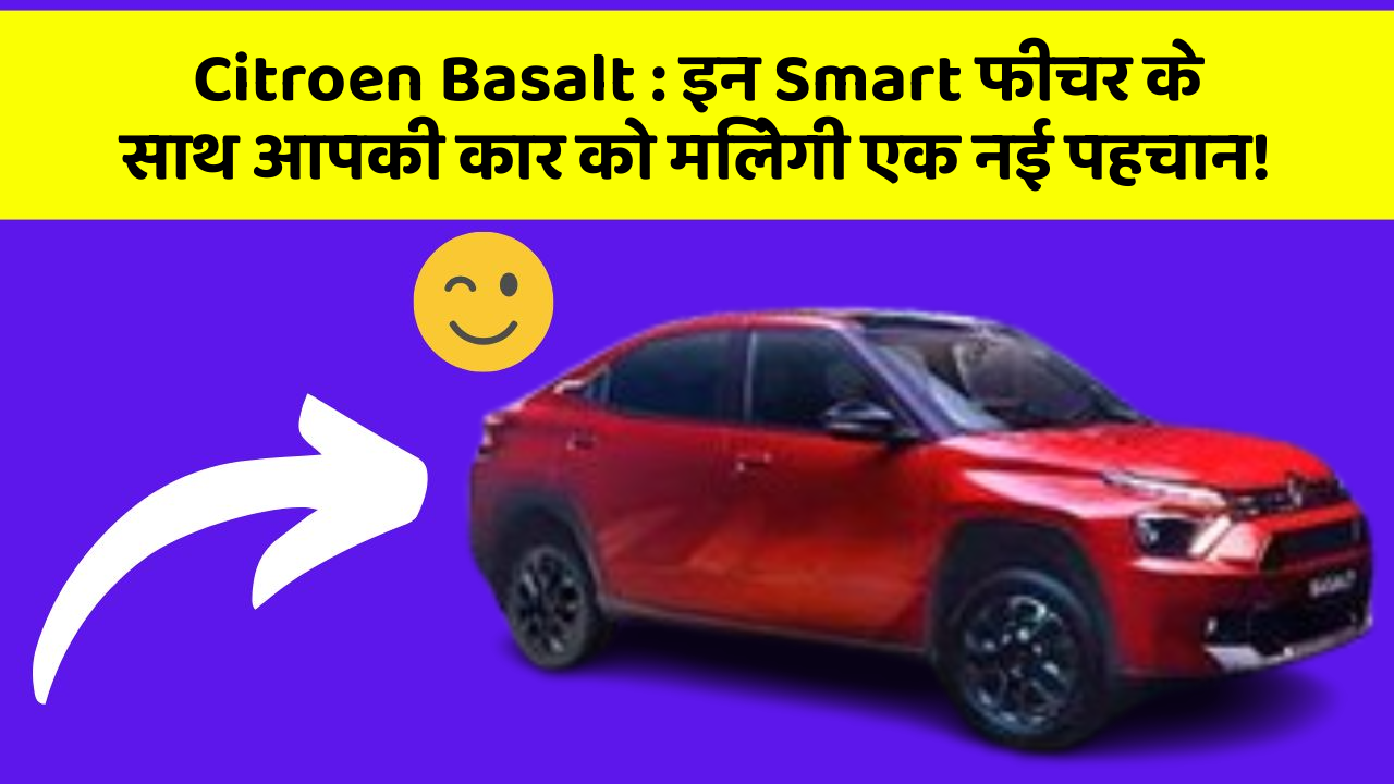 Citroen Basalt: इन Smart फीचर के साथ आपकी कार को मिलेगी एक नई पहचान!