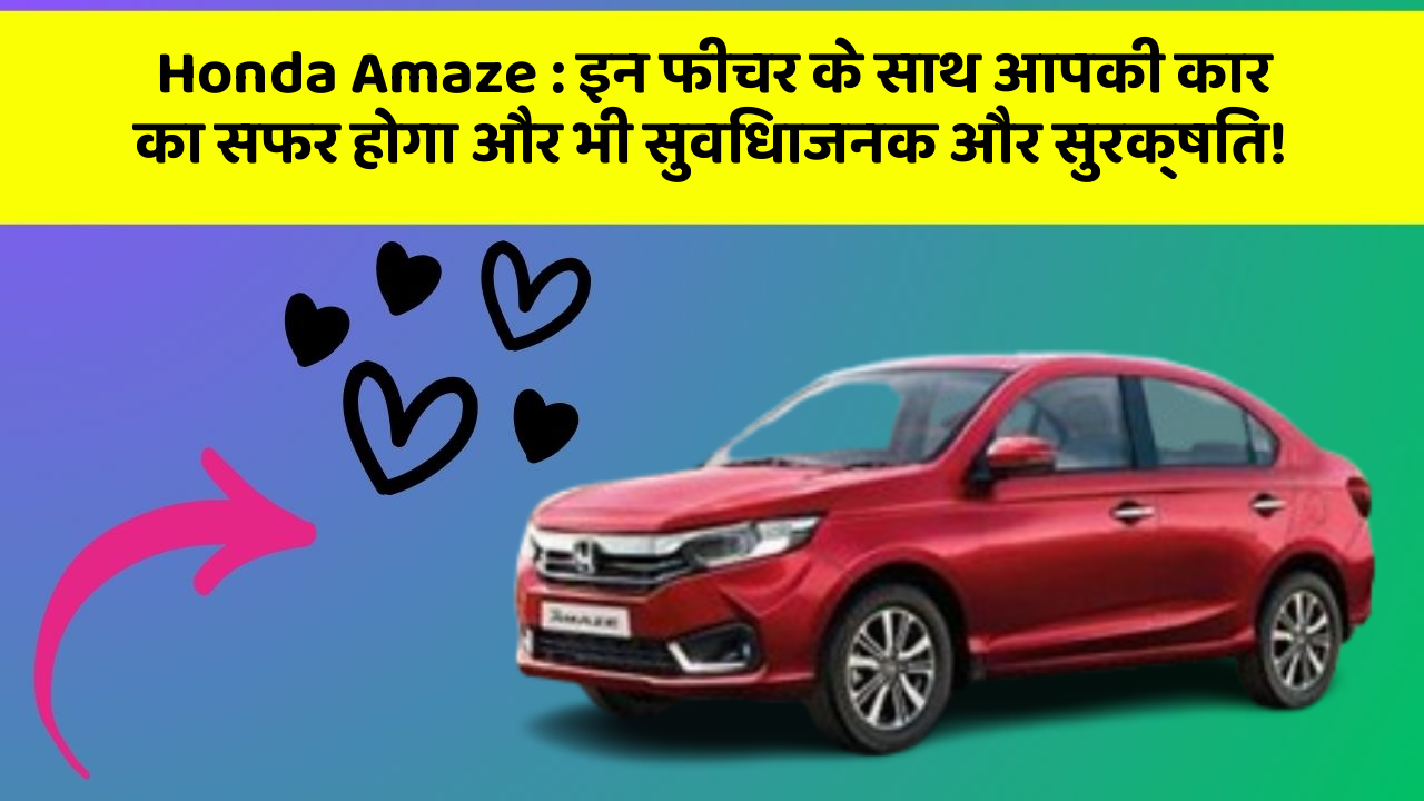 Honda Amaze : इन फीचर के साथ आपकी कार का सफर होगा और भी सुविधाजनक और सुरक्षित!