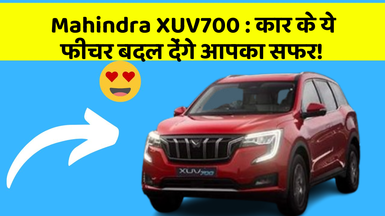 Mahindra XUV700: कार के ये फीचर बदल देंगे आपका सफर!