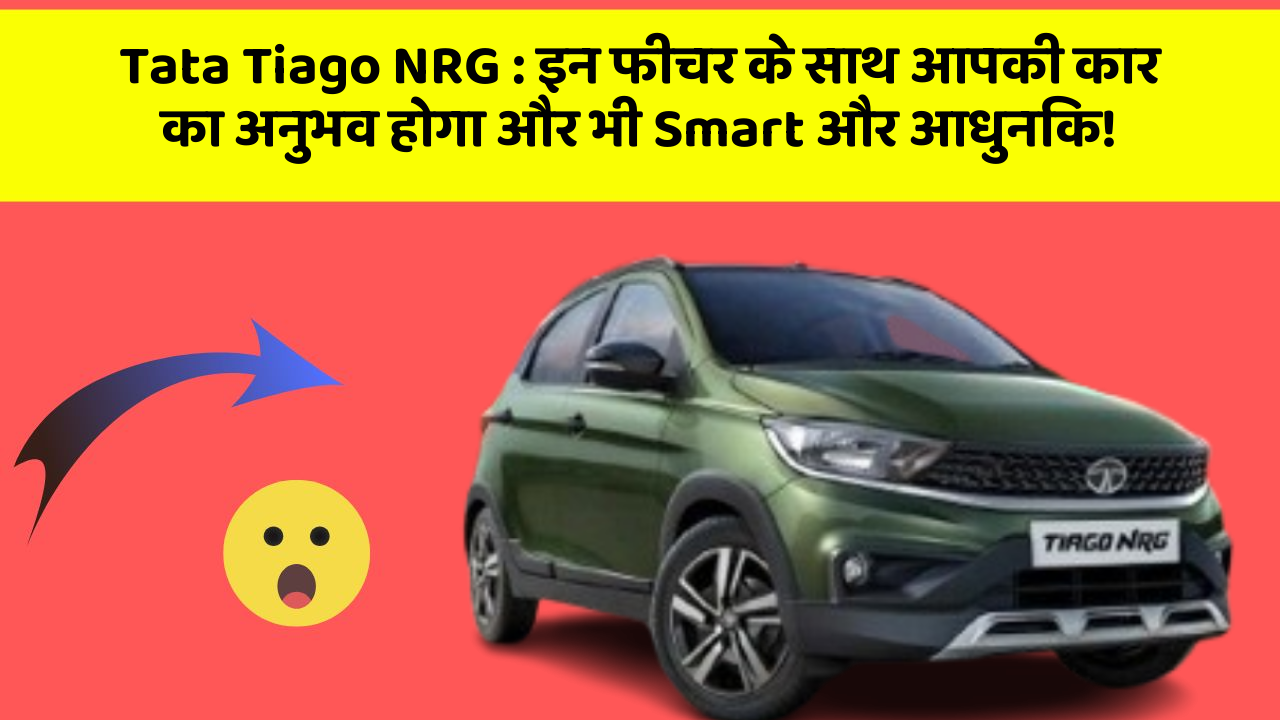 Tata Tiago NRG: इन फीचर के साथ आपकी कार का अनुभव होगा और भी Smart और आधुनिक!