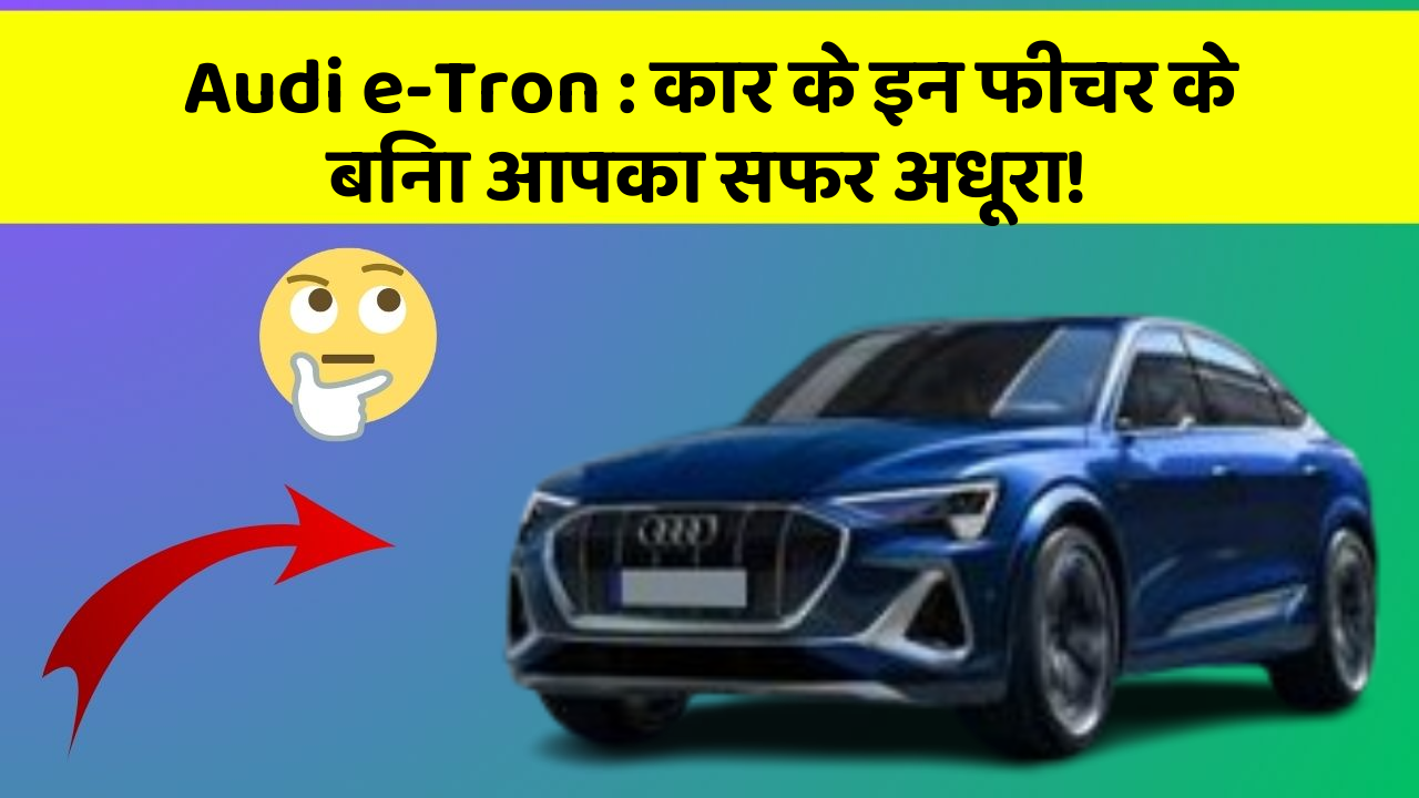 Audi e-Tron: कार के इन फीचर के बिना आपका सफर अधूरा!